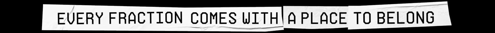 EVERY FRACTION COMES WITH A PLACE TO BELONG