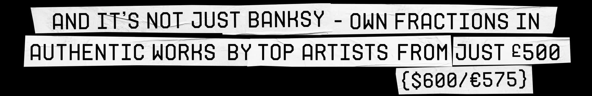 AND IT'S NOT JUST BANKSY - OWN FRACTIONS IN AUTHENTIC WORKS BY TOP ARTISTS FROM JUST £500 {$600/€575}
